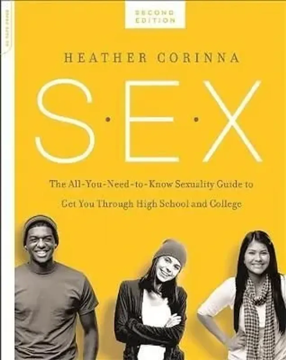 S.E.X.: The All-You-Need-To-Know Sexuality Guide to Get You Through Your Teens and Twenties By Heather Corinna.